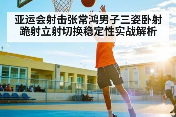 亚运会射击张常鸿男子三姿卧射跪射立射切换稳定性实战解析(NG28)