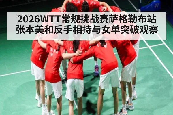 2026WTT常规挑战赛萨格勒布站张本美和反手相持与女单突破观察 | NG28